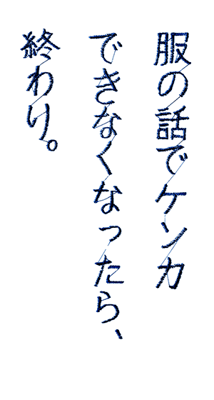 服の話でケンカできなくなったら、終わり。