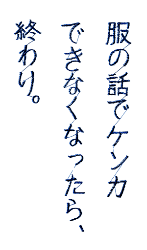 服の話でケンカできなくなったら、終わり。